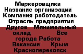 Маркеровщики › Название организации ­ Компания-работодатель › Отрасль предприятия ­ Другое › Минимальный оклад ­ 44 000 - Все города Работа » Вакансии   . Крым,Красноперекопск